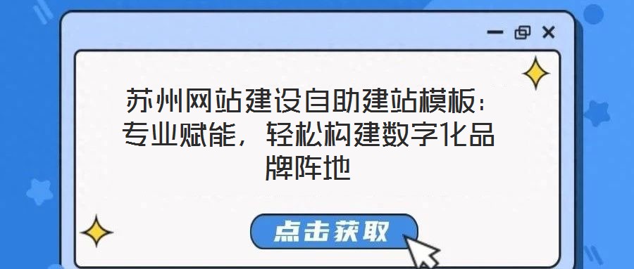 蘇州網站建設自助建站模板:專業賦能,輕松構建數字化品牌陣地