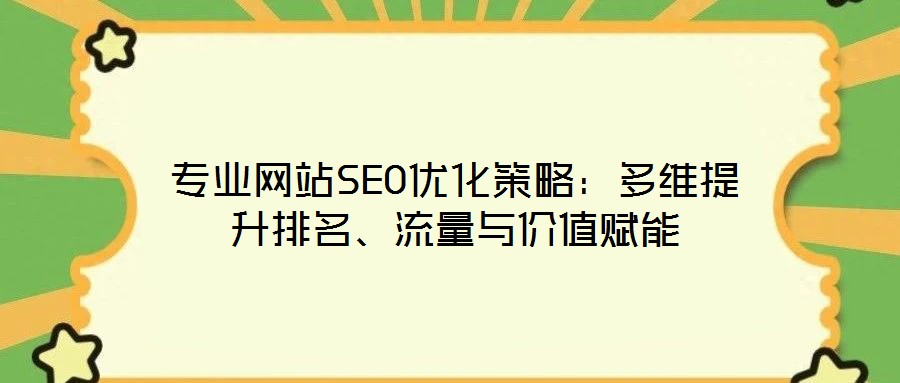 專業網站SEO優化策略:多維提升排名、流量與價值賦能