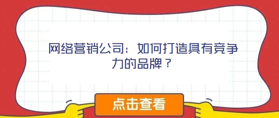 網絡營銷公司:如何打造具有競爭力的品牌?
