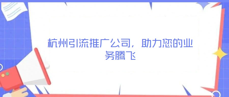 杭州引流推廣公司,助力您的業務騰飛