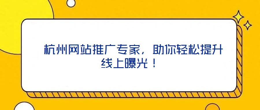 杭州網站推廣專家,助你輕松提升線上曝光!