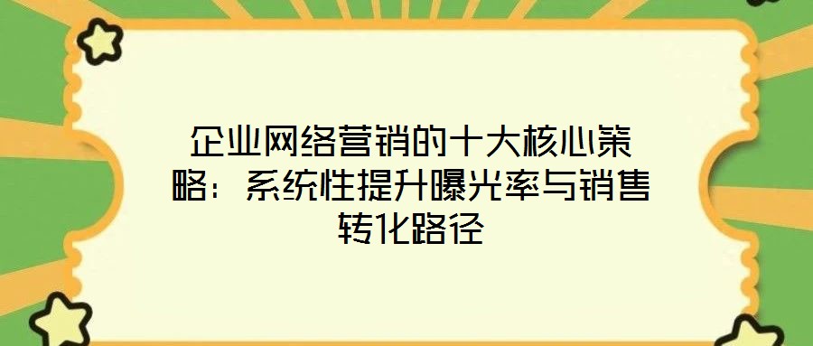 企業網絡營銷的十大核心策略:系統性提升曝光率與銷售轉化路徑