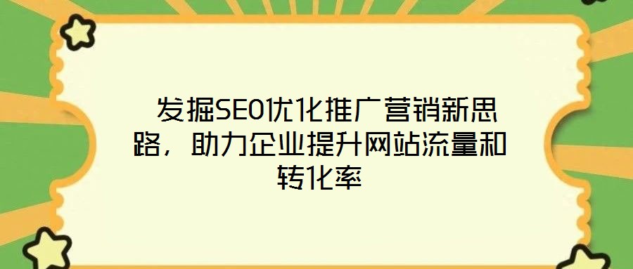 發掘SEO優化推廣營銷新思路,助力企業提升網站流量和轉化率