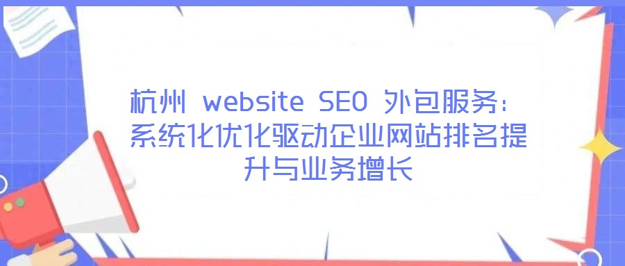 杭州 website SEO 外包服務(wù):系統(tǒng)化優(yōu)化驅(qū)動企業(yè)網(wǎng)站排名提升與業(yè)務(wù)增長