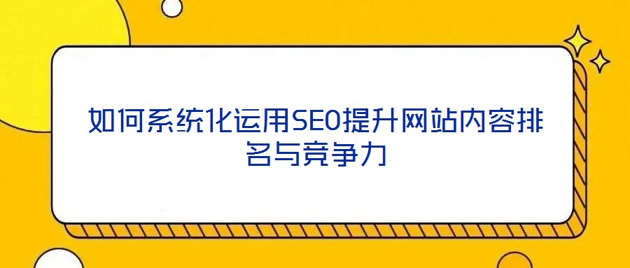 如何系統化運用SEO提升網站內容排名與競爭力