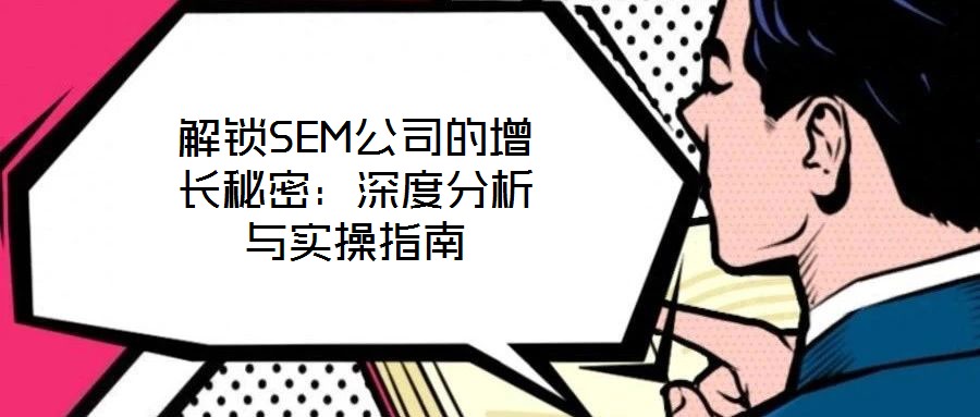 解鎖SEM公司的增長秘密:深度分析與實操指南