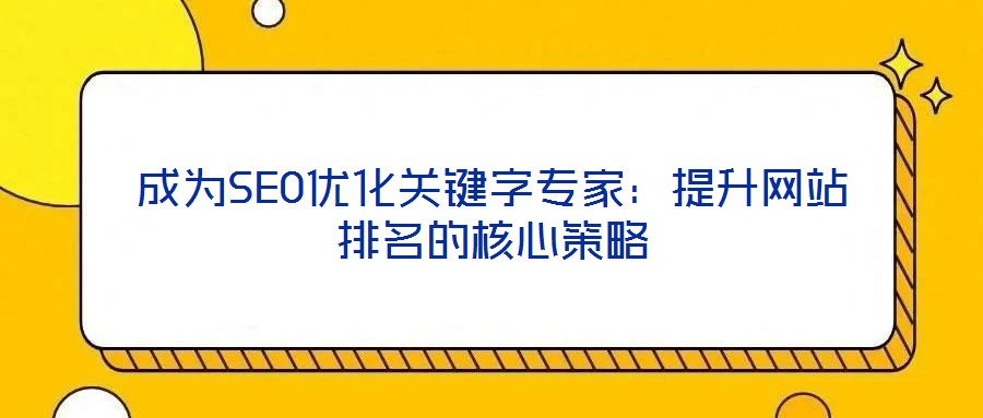 成為SEO優化關鍵字專家:提升網站排名的核心策略