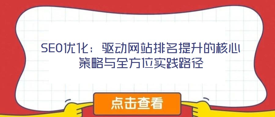 SEO優(yōu)化:驅(qū)動(dòng)網(wǎng)站排名提升的核心策略與全方位實(shí)踐路徑
