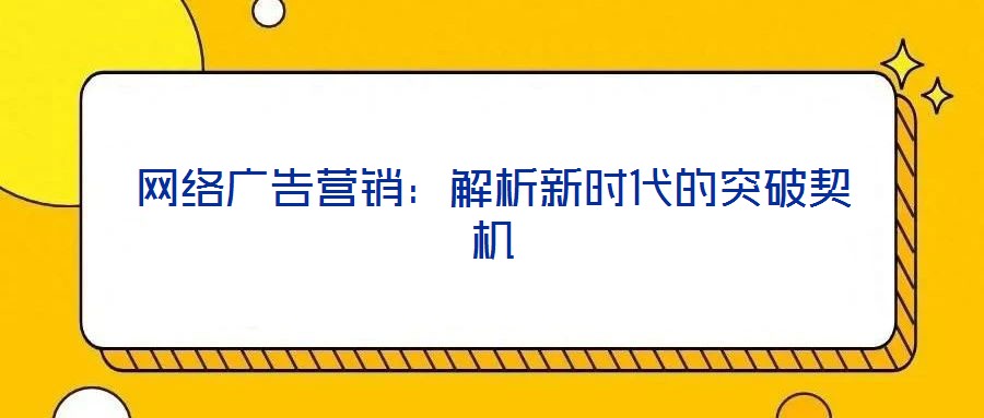 網(wǎng)絡(luò)廣告營銷:解析新時代的突破契機