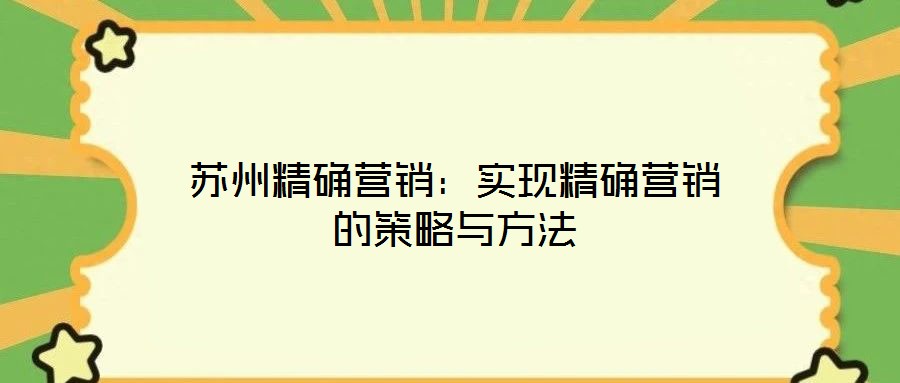 蘇州精確營銷:實現精確營銷的策略與方法