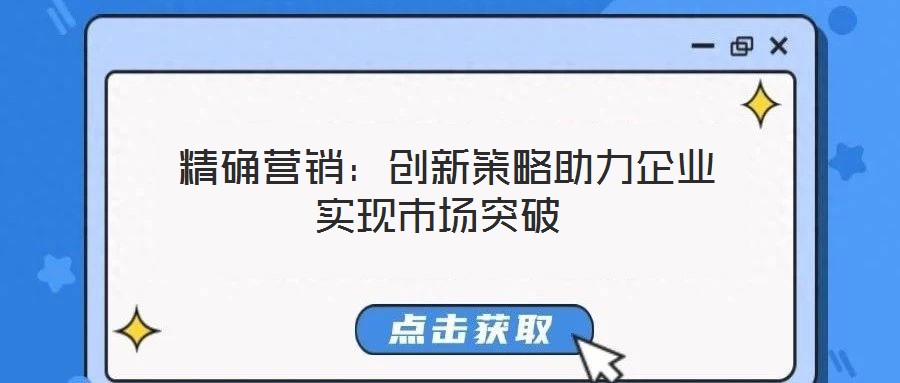 精確營銷:創(chuàng)新策略助力企業(yè)實現(xiàn)市場突破