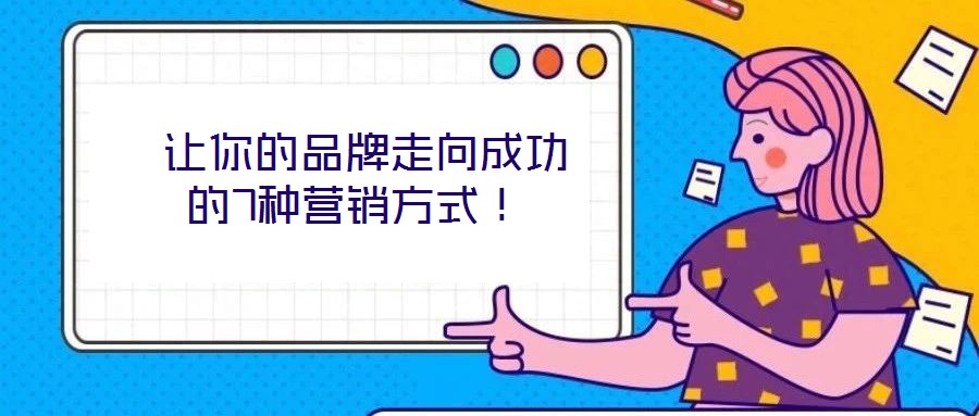 讓你的品牌走向成功的7種營銷方式!