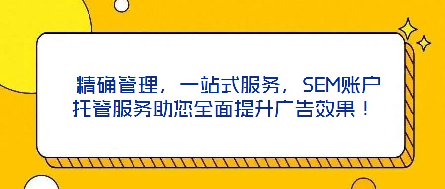精確管理,一站式服務,SEM賬戶托管服務助您全面提升廣告效果!
