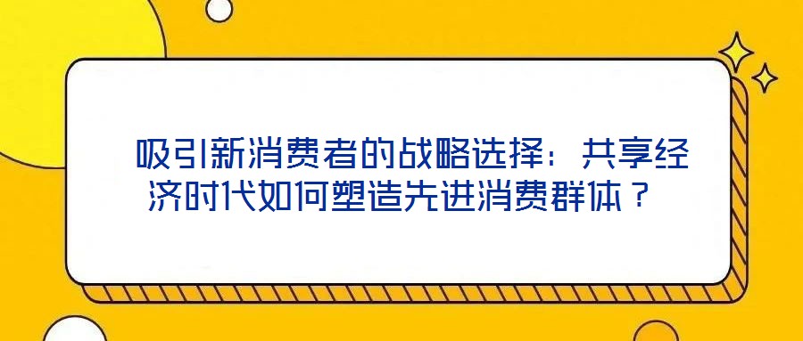吸引新消費者的戰略選擇:共享經濟時代如何塑造先進消費群體?