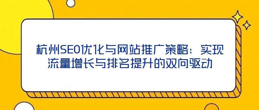 杭州SEO優(yōu)化與網站推廣策略:實現流量增長與排名提升的雙向驅動