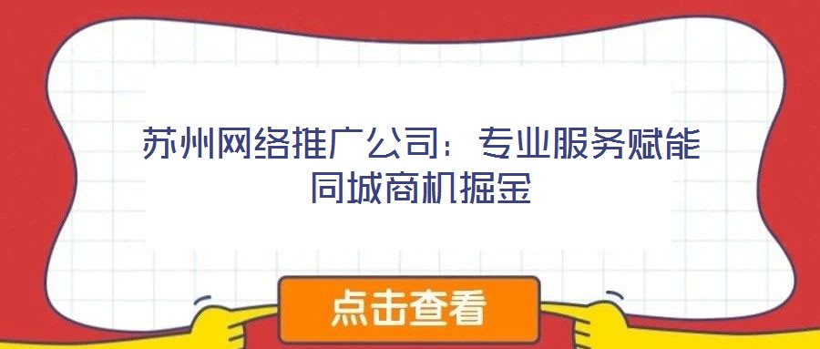 蘇州網絡推廣公司:專業服務賦能同城商機掘金