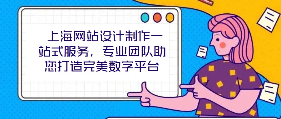  上海網站設計制作一站式服務，專業團隊助您打造完美數字平臺