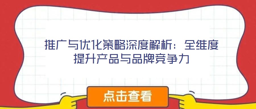 推廣與優化策略深度解析:全維度提升產品與品牌競爭力