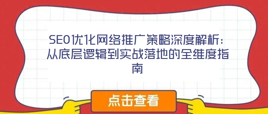 SEO優(yōu)化網(wǎng)絡(luò)推廣策略深度解析:從底層邏輯到實(shí)戰(zhàn)落地的全維度指南