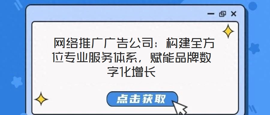 網絡推廣廣告公司:構建全方位專業服務體系,賦能品牌數字化增長