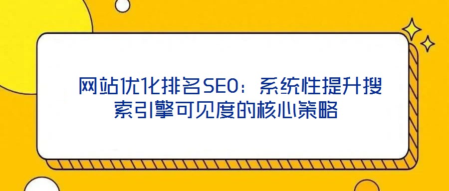 網站優化排名SEO:系統性提升搜索引擎可見度的核心策略