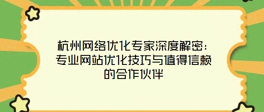 杭州網絡優化專家深度解密:專業網站優化技巧與值得信賴的合作伙伴