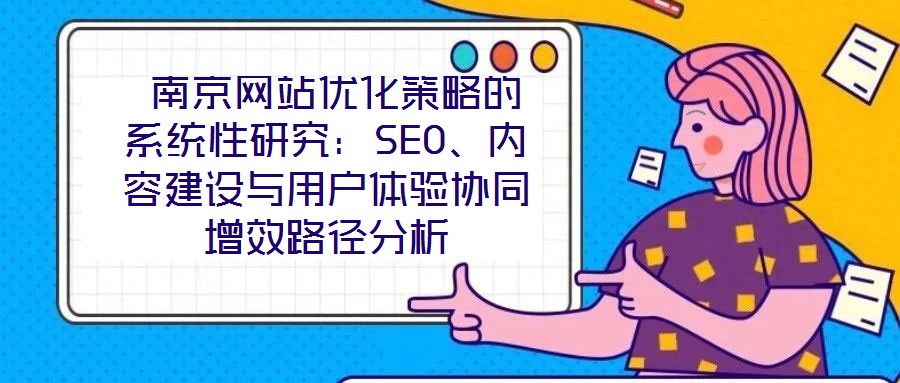 南京網(wǎng)站優(yōu)化策略的系統(tǒng)性研究:SEO、內(nèi)容建設(shè)與用戶體驗協(xié)同增效路徑分析