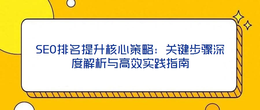 SEO排名提升核心策略:關(guān)鍵步驟深度解析與高效實(shí)踐指南