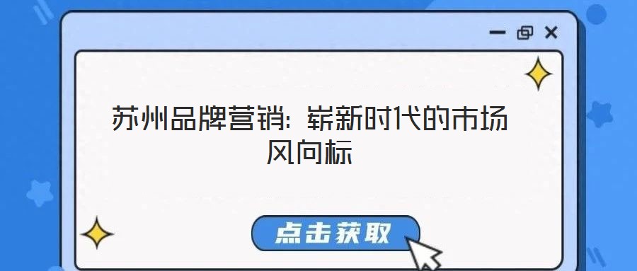 蘇州品牌營銷: 嶄新時代的市場風(fēng)向標(biāo)