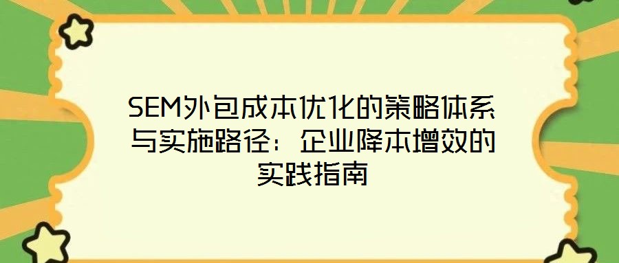 SEM外包成本優化的策略體系與實施路徑:企業降本增效的實踐指南