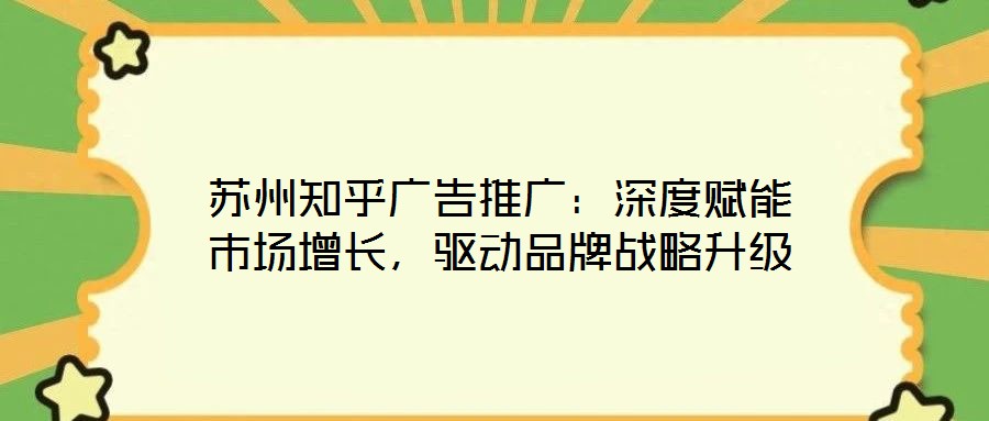 蘇州知乎廣告推廣：深度賦能市場增長，驅動品牌戰略升級