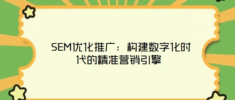  SEM優(yōu)化推廣：構(gòu)建數(shù)字化時代的精準(zhǔn)營銷引擎