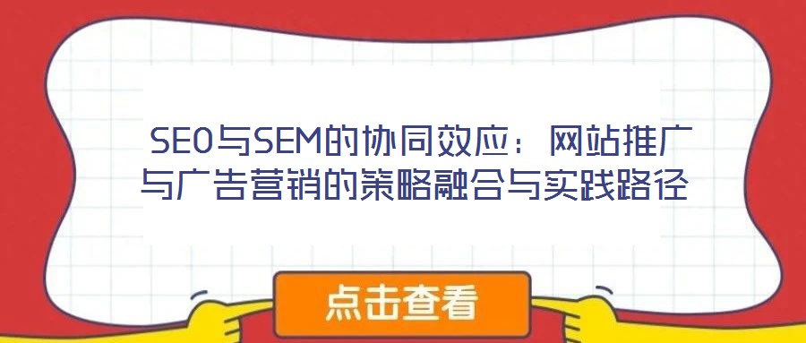 SEO與SEM的協同效應:網站推廣與廣告營銷的策略融合與實踐路徑
