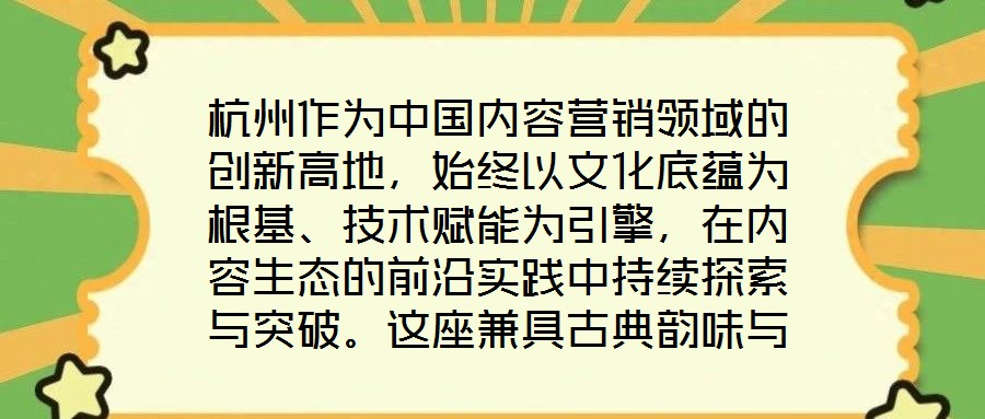 杭州作為中國內容營銷領域的創新高地,始終以文化底蘊為根基、技術賦能為引擎,在內容生態的前沿實踐中持續探索與突破。這座兼具古典韻味與現代活力的城市,正以獨特的創新