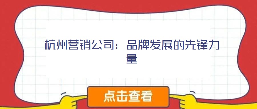 杭州營銷公司:品牌發展的先鋒力量
