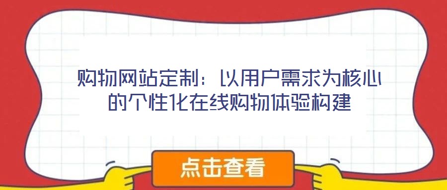 購物網站定制:以用戶需求為核心的個性化在線購物體驗構建