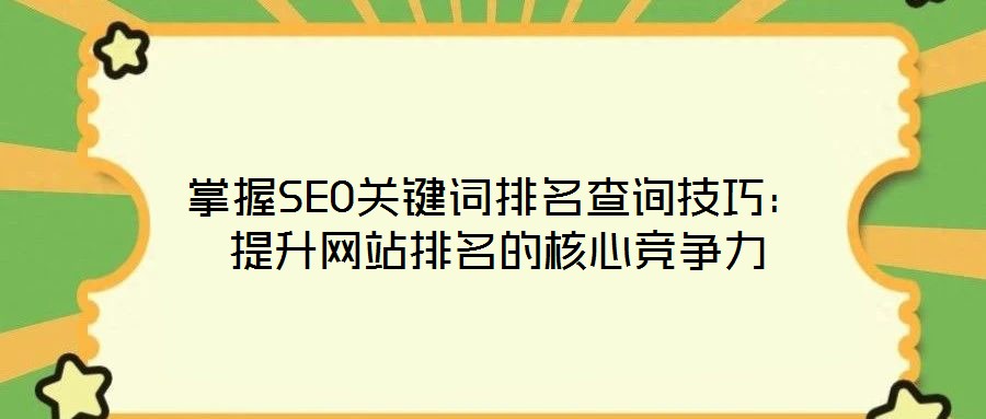 掌握SEO關鍵詞排名查詢技巧:提升網站排名的核心競爭力