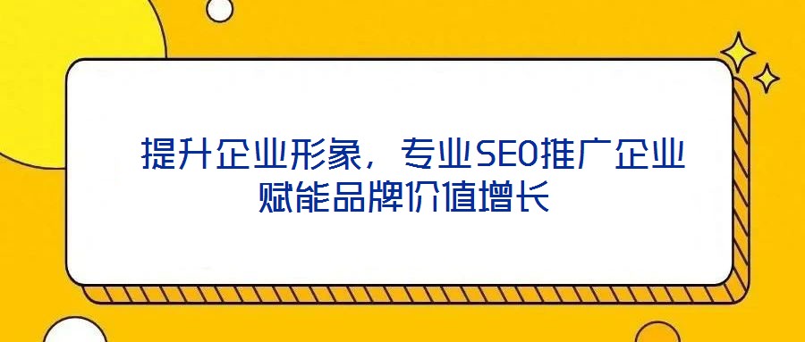 提升企業形象,專業SEO推廣企業賦能品牌價值增長