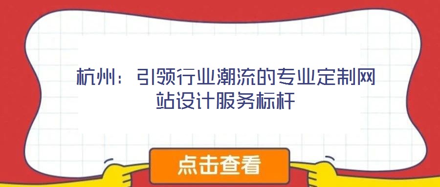 杭州:引領行業潮流的專業定制網站設計服務標桿
