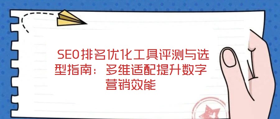 SEO排名優(yōu)化工具評(píng)測(cè)與選型指南:多維適配提升數(shù)字營(yíng)銷效能