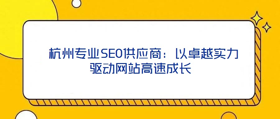 杭州專業SEO供應商:以卓越實力驅動網站高速成長