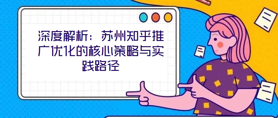 深度解析：蘇州知乎推廣優化的核心策略與實踐路徑