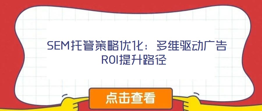 SEM托管策略優化:多維驅動廣告ROI提升路徑