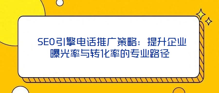 SEO引擎電話推廣策略:提升企業曝光率與轉化率的專業路徑