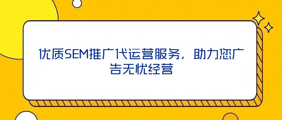 優質SEM推廣代運營服務,助力您廣告無憂經營