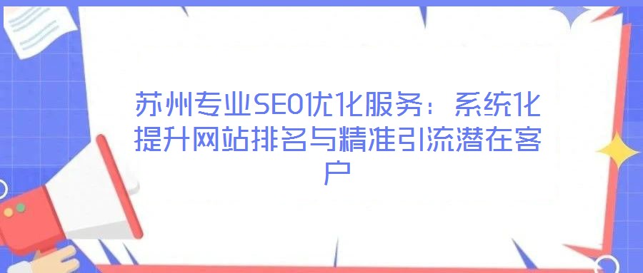 蘇州專業(yè)SEO優(yōu)化服務:系統(tǒng)化提升網(wǎng)站排名與精準引流潛在客戶