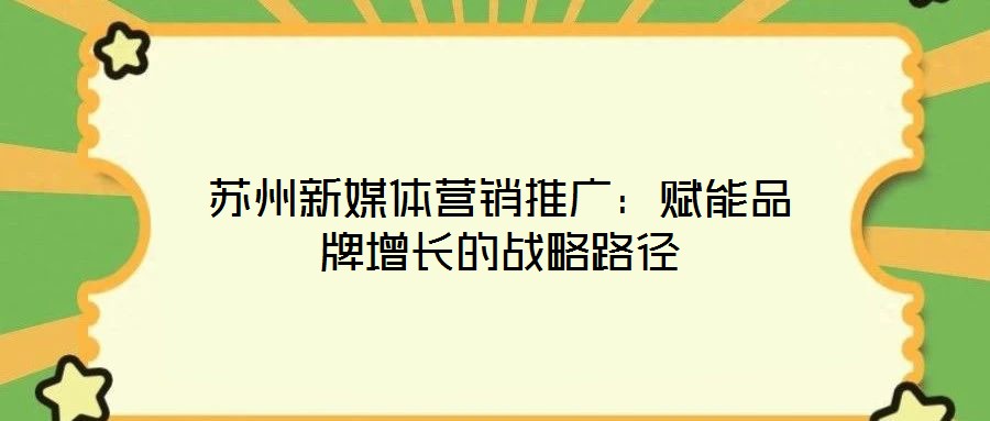 蘇州新媒體營銷推廣:賦能品牌增長的戰略路徑
