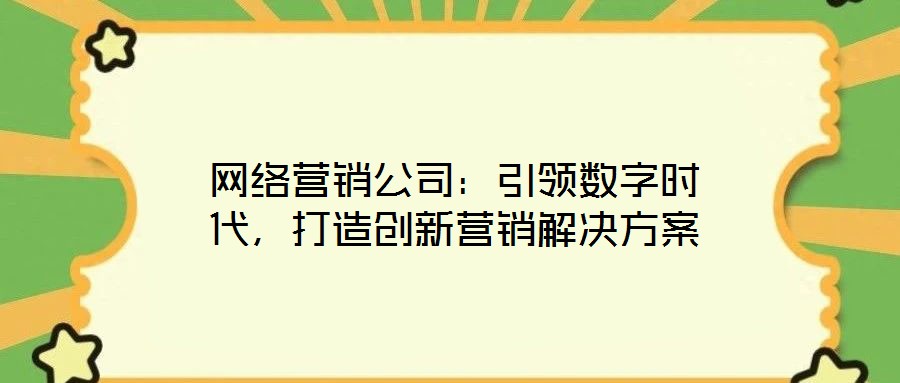 網(wǎng)絡(luò)營銷公司:引領(lǐng)數(shù)字時(shí)代,打造創(chuàng)新營銷解決方案