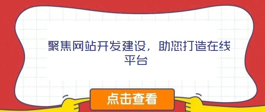 聚焦網站開發建設,助您打造在線平臺
