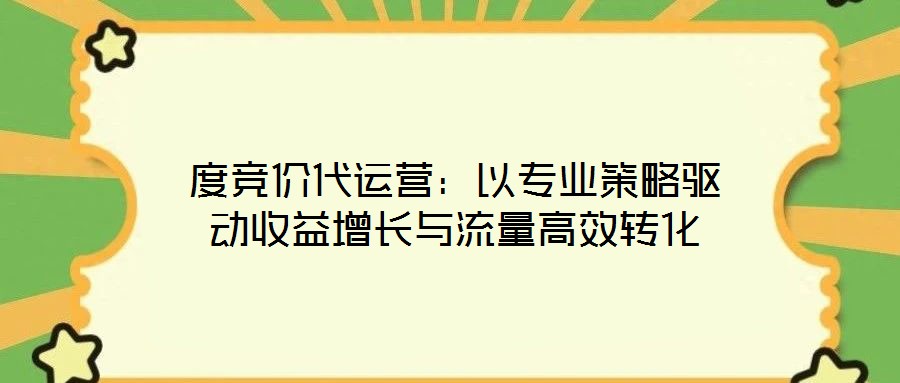 度競價代運營:以專業策略驅動收益增長與流量高效轉化
